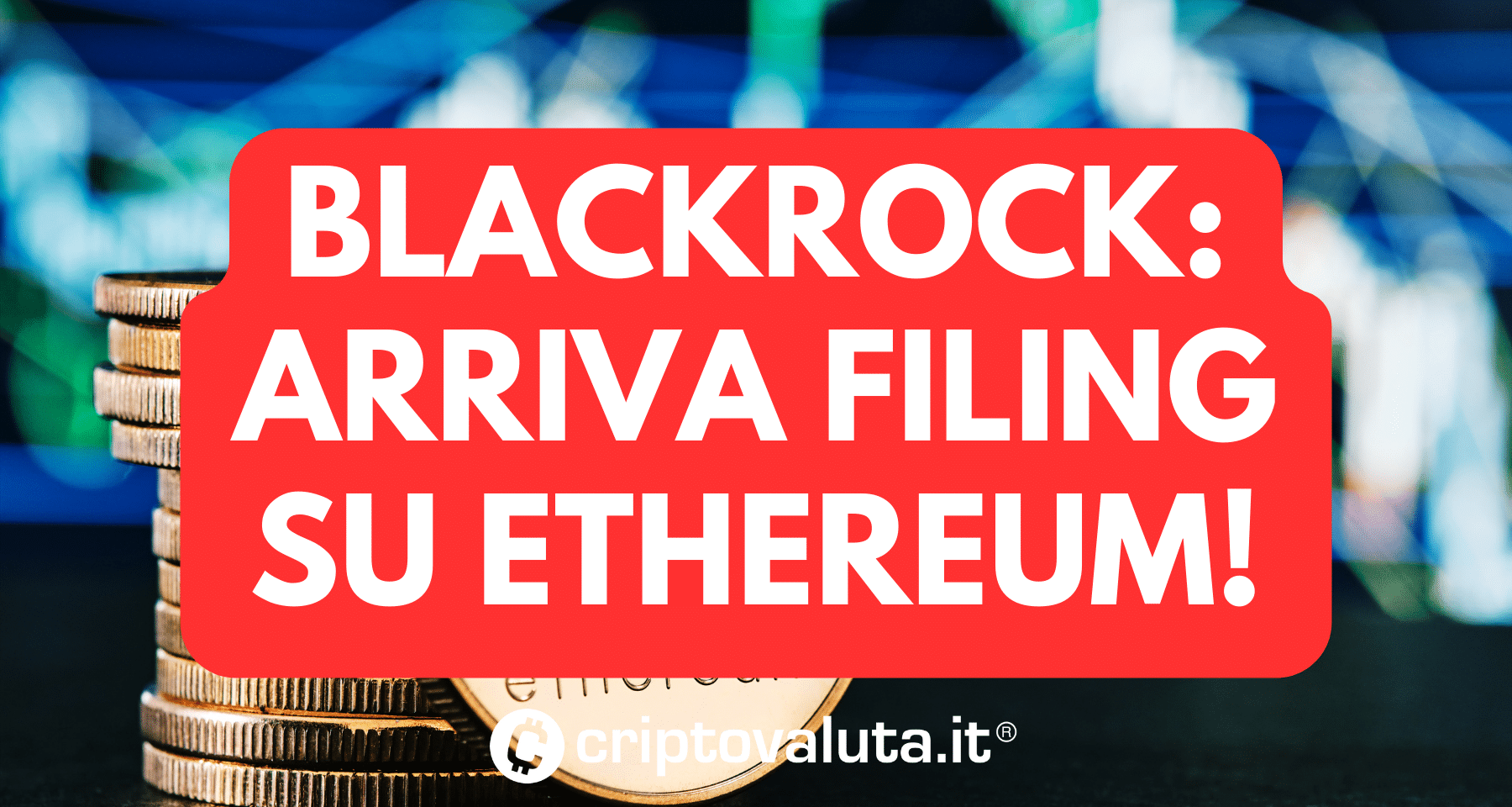 BlackRock c'è, anche su Ethereum! | Arriva il filing